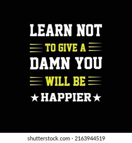 Learn Not To Give A Damn You Will Be Happier. T-shirt Design 