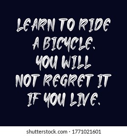 Learn to ride a bicycle. You will not regret it if you live. Best being unique inspirational or motivational cycling quote.