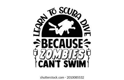 Learn to scuba dive because zombies can't swim- Scuba Diving t shirts Conceptual handwritten phrase. Calligraphic Text, Vector illustration for housewarming banners, posters, cards, Flyer, T shirt