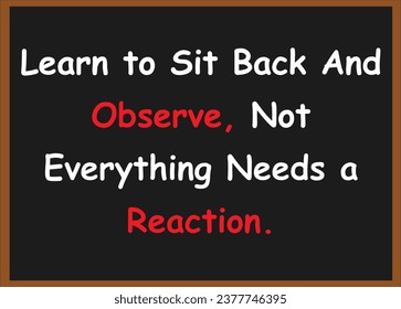 Learn to sit back and observe, not everything needs a reaction. Motivational quotes. Success quotes.