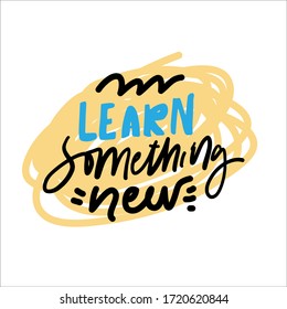 Learn something new. Inspirational hand lettering quote about education. Modern poster design