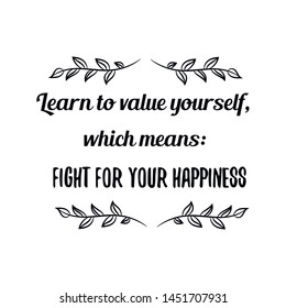 Learn to value yourself, which means fight for your happiness. Calligraphy saying for print. Vector Quote