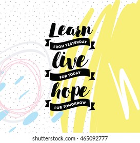 Learn from yesterday, live for today, hope for tomorrow. Inspirational quote, motivation. Typography for poster, invitation, greeting card or t-shirt. Vector lettering, design. Text background