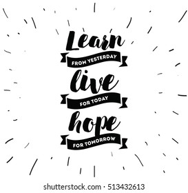 Learn from yesterday, live for today, hope for tomorrow. Inspirational quote, motivation. Typography for poster, invitation, greeting card or t-shirt. Vector lettering, design. Text background