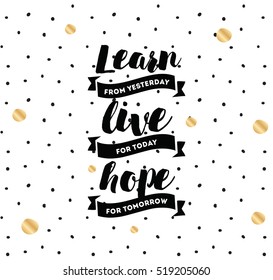 Learn from yesterday, live for today, hope for tomorrow. Inspirational quote, motivation. Typography for poster, invitation, greeting card or t-shirt. Vector lettering, design. Text background