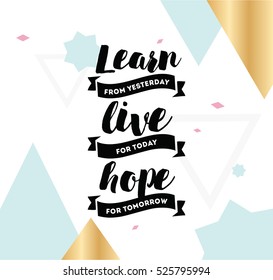 Learn from yesterday, live for today, hope for tomorrow. Inspirational quote, motivation. Typography for poster, invitation, greeting card or t-shirt. Vector lettering, design. Text background