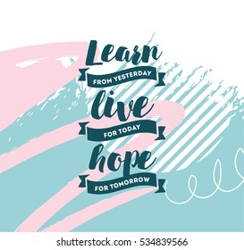 Learn from yesterday, live for today, hope for tomorrow. Inspirational quote, motivation. Typography for poster, invitation, greeting card or t-shirt. Vector lettering, design.  Text background