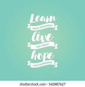 Learn from yesterday, live for today, hope for tomorrow. Inspirational quote, motivation. Typography for poster, invitation, greeting card or t-shirt. Vector lettering, design.  Text background