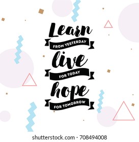 Learn from yesterday, live for today, hope for tomorrow. Inspirational quote, motivation. Typography for poster, invitation, greeting card or t-shirt. Vector lettering, design. Text background