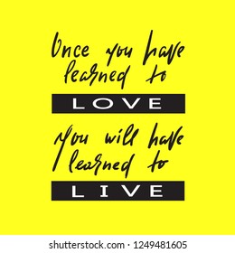 Learned to love, live - simple inspire and motivational quote. Hand drawn beautiful lettering. Print for inspirational poster, t-shirt, bag, cups, card, flyer, sticker, badge. Elegant calligraphy sign