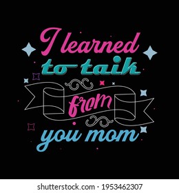 I learned to talk from your mom - a text-based t-shirt design