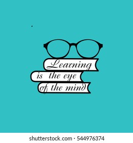 Learning is the eye of the mind. Vector illustration with books, eyeglasses and vintage lettering text. Proverb. Education icon.