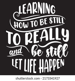 learning, how to be still to really and be still let life happiness, typography graphic design, t-shirts for prints, vector illustration