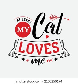 At Least My Cat Loves Me vector illustration , hand drawn lettering with anti valentines day quotes, funny valentines typography for t-shirt, poster, sticker and card