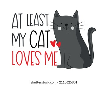 At least my cat loves me - funny text with cute hand drawn cat. Good for T shirt print, poster, card, label and other gifts design.