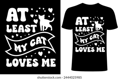 At least my cat loves me T shirt design. Cat T shirt, Cat lover, funny cats lover design, pet lover people .cat quotes typography. creative pet love