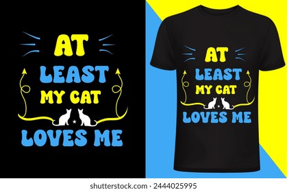 At least my cat loves me T shirt design. Cat T shirt, Cat lover, funny cats lover design, pet lover people .cat quotes typography.