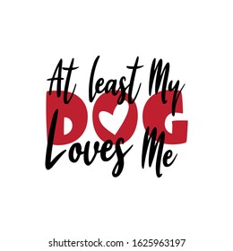 At least my dog loves me- funny text. Good for greeting card, poster, banner, textile print, and gift design.