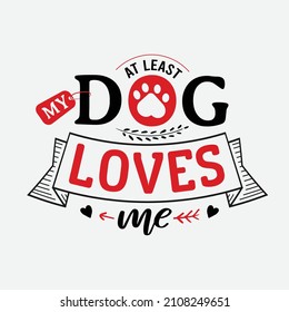 At Least My Dog Loves Me vector illustration , hand drawn lettering with anti valentines day quotes, funny valentines typography for t-shirt, poster, sticker and card