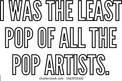 I was the least Pop of all the Pop artists