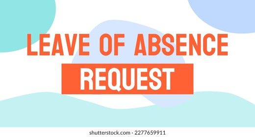 Leave of Absence Request: Formal request to take time off from work or school.