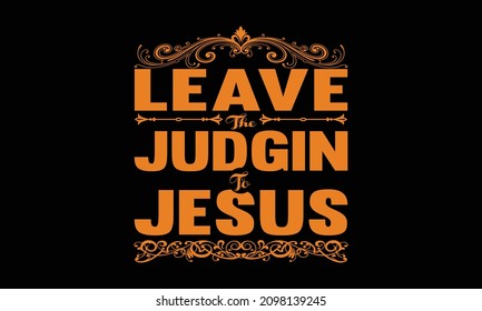 Leave the judgin to jesus - typography hand-drawn lettering for apparel fashion, vector illustration, t-shirt slogan and apparel design