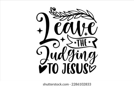 Leave the judging to jesus- Christian t- shirt design, Calligraphy graphic design, Vector illustration Template for prints on svg and bags, posters, Isolated on white background, EPS 10