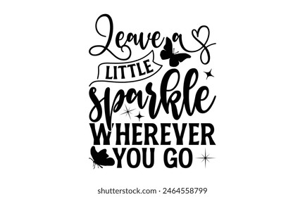 Leave A Little Sparkle Wherever You Go - Butterfly T shirt Design, Modern calligraphy, Conceptual handwritten phrase calligraphic, Cutting Cricut and Silhouette, EPS 10