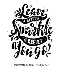 Leave a little sparkle wherever you go.Inspirational quote.Hand drawn illustration with hand lettering. 