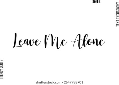 Leave Me Alone  Cursive Stylish Typography Text Trendy Quote For T-Shirt Designs