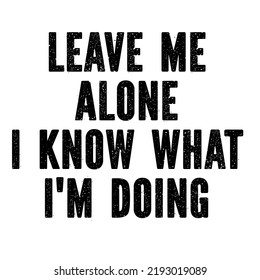 Leave Me Alone I Know What I'm Doing is a vector design for printing on various surfaces like t shirt, mug etc. 
