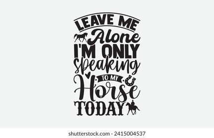 Leave me alone i’m only speaking to my horse today - Horse T Shirt Design, Modern calligraphy, Inscription for invitation and greeting card, poster, banner, flyer and mug.