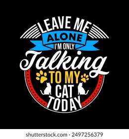 Leave Me Alone I'm Only Talking To My Cat Today, Wildlife Cat T shirt, Pet And Puppy, Cat Lover Graphic Template