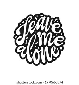 Leave me alone quote hand drawn lettering. Sarcastic pharase modern typography. Perfect for t-shirt design, posters, stickers, vinyl decals. Vector vintage illustration.