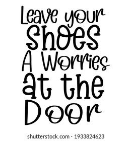 Leave your shoes a worries at the door - Handwritten script for house decoration and crafty design, Vector with hand-drawn lettering, Farmhouse font, and Typography illustrations 