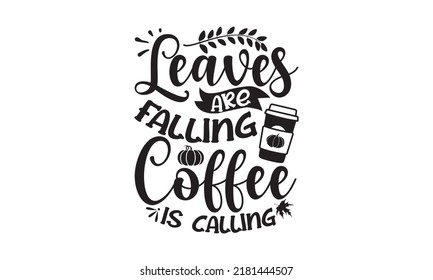 Leaves are falling coffee is calling- Thanksgiving t-shirt design, Funny Quote EPS, Calligraphy graphic design, Handmade calligraphy vector illustration, Hand written vector sign, SVG Files for