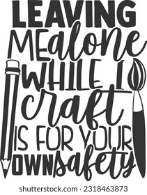 Leaving Me Alone While I Craft Is For Your Own Safety - Sewing Lady