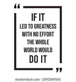 if it led to greatness with no effort the whole world would do it inspirational design quote, motivational quotes, typography illustration lettering quotes