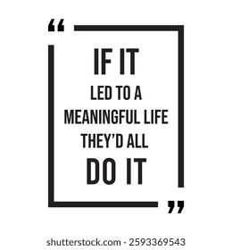 if it led to a meaningful life they'd all do it inspirational design quote, motivational quotes, typography illustration lettering quotes