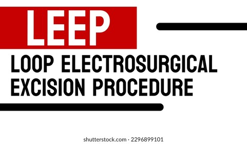 LEEP Loop electrosurgical excision procedure - biopsy of cervical tissue