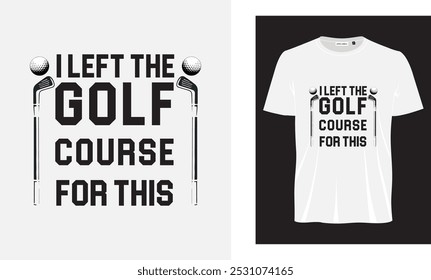 I left the golf course for this T- shirt design