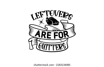 Left overs are for quitters- Thanksgiving t-shirt design, Funny Quote EPS, Calligraphy graphic design, Handmade calligraphy vector illustration, Hand written vector sign, SVG Files for Cutting