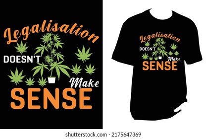 LEGALISATION DOESN'T MAKE SENSE Cannabis T Shirt