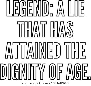 Legend A lie that has attained the dignity of age