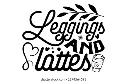 Leggings And Lattes - Mother’s Day T Shirt Design, Hand lettering illustration for your design, Cutting Cricut and Silhouette, flyer, card Templet, mugs, etc.
