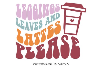 Leggings Leave and Lattes please, Fall T-Shirt Design vector File.