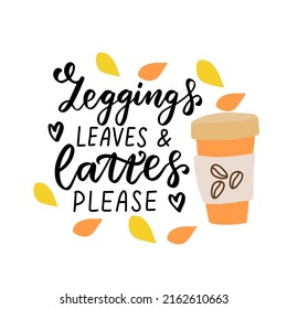 Leggings leaves and lattes please. Happy harvest quote. Autumn thanksgiving hand lettering phrase for greeting cards, stickers, wall art, tags posters t shirt.