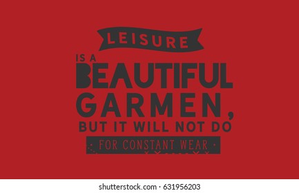 Leisure is a beautiful garment, but it will not do for constant wear. Leisure Quotes