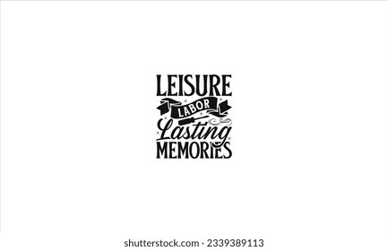  Leisure Labor Lasting Memories -  Lettering design for greeting banners, Mouse Pads, Prints, Cards and Posters, Mugs, Notebooks, Floor Pillows and T-shirt prints design.