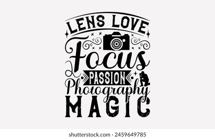 Lens Love Focus Passion Photography Magic - Photography T-Shirt Design, Illustration With Hand-Lettering And Decoration Elements, Bags, Posters, Cards.